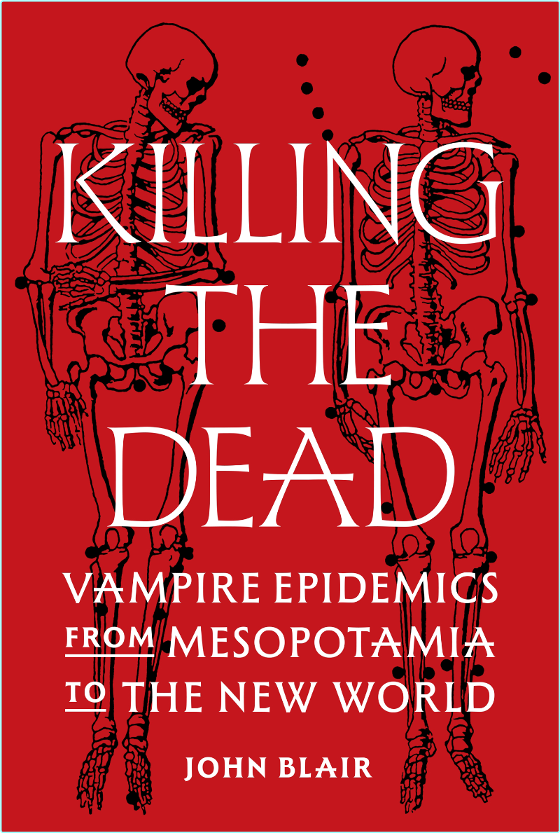 Killing The Dead Vampire Epidemics From Mesopotamia To The New World (John Blair;)