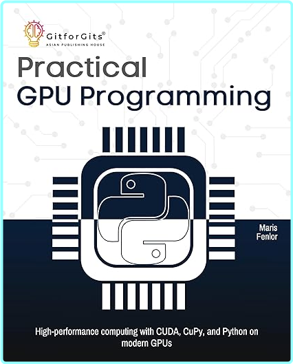Practical Gpu Programming High Performance Computing With Cuda Cupy And Python On Modern Gpus ( GitforGits)