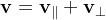 \mathbf{v}=\mathbf{v}_\parallel+\mathbf{v}_\perp
