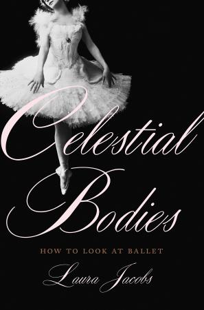 Celestial Bodies How to Look at Ballet by Laura Jacobs
