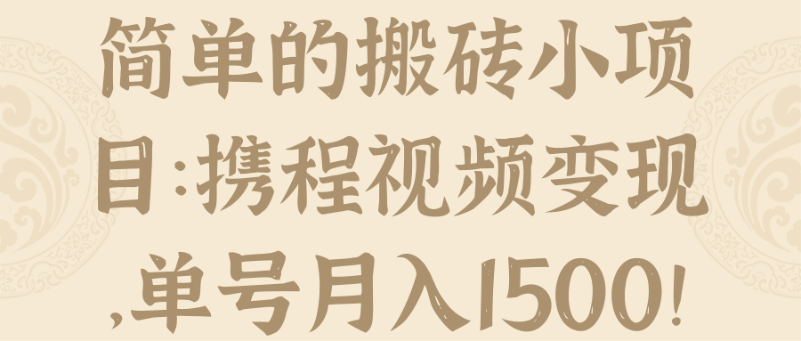 简单的搬砖小项目：携程视频变现，单号月入1500！