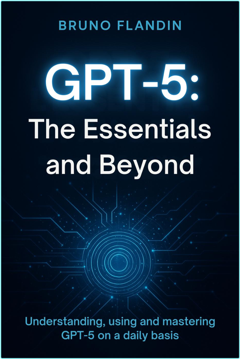 GPT 5 The Essentials And Beyond Understanding Using And Mastering GPT 5 On A Daily Basis (Bruno Flandin)