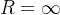 R = \infty
