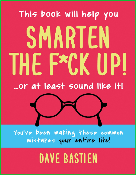Smarten The F Ck Up Fix The Embarrassing Mistakes You Ve Been Making Your Entire Life