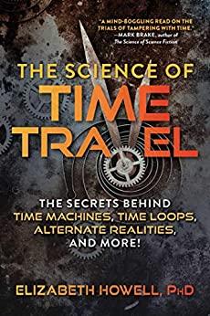 The Science Of Time Travel - The Secrets Behind Time Machines Time Loops Alternate Realities And More