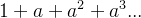 1+a+a^2+a^3...