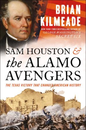 Sam Houston and the Alamo Avengers  The Texas Victory That Changed American Histor...