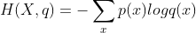 H(X,q)=-sum _{x}p(x)logq(x)