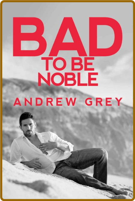Bad to Be Noble (Bad to Be Good - Andrew Grey