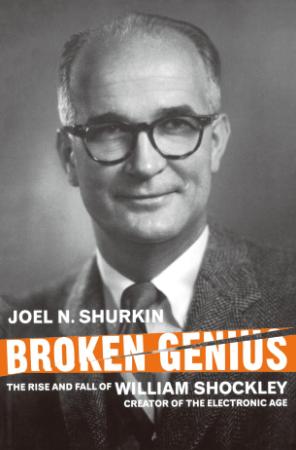 Broken Genius The Rise and Fall of William Shockley, Creator of the Electronic Age