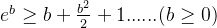 e^b \geq b+\frac{b^2}{2} +1......(b\geq 0)