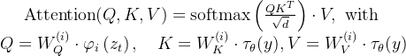 \begin{array}{c} \operatorname{Attention}(Q, K, V)=\operatorname{softmax}\left(\frac{Q K^{T}}{\sqrt{d}}\right) \cdot V, \text { with } \\ Q=W_{Q}^{(i)} \cdot \varphi_{i}\left(z_{t}\right), \quad K=W_{K}^{(i)} \cdot \tau_{\theta}(y), V=W_{V}^{(i)} \cdot \tau_{\theta}(y) \end{array}