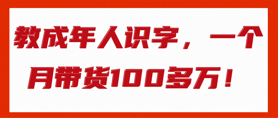 教成年人识字，一个月带货100多万！