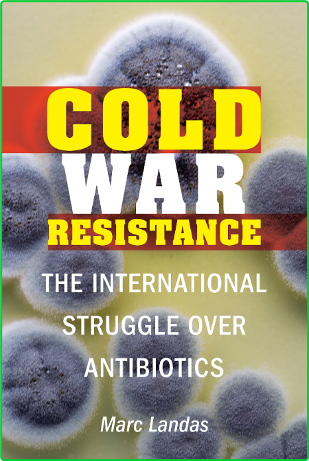 Cold War Resistance  The International Struggle over Antibiotics by Marc Landas 