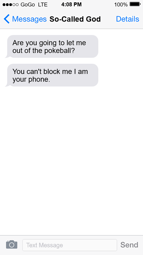 
Arceus: Are you going to let me out of the pokeball?
Arceus: You can't block me I am your phone.