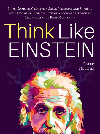 Think Like Einstein  Think Smarter, Creatively Solve Problems, and Sharpen Your Ju...
