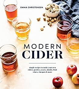 Modern Cider Simple Recipes to Make Your Own Ciders, Perries, Cysers, Shrubs, Frui...