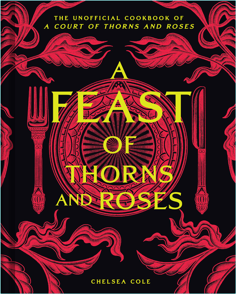 A Feast Of Thorns And Roses The Unofficial Cookbook Of A Court Of Thorns And Roses – (Chelsea Cole)
