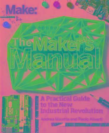 The Makers manual [a practical guide to the new industrial revolution] by Aliverti...