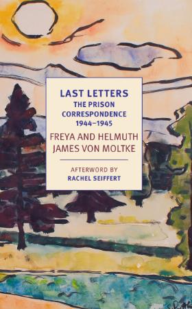 Last Letters   The Prison Correspondence between Helmuth James and Freya von Moltk...