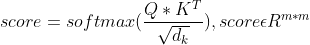 score=softmax(frac{Q*K^{T}}{sqrt{d_{k}}}),scoreepsilon R^{m*m}