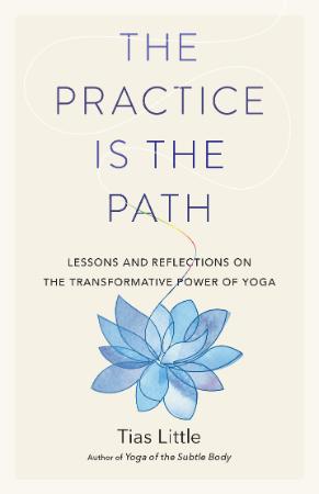 The Practice Is the Path   Lessons and Reflections on the Transformative Power of ...