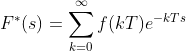 F^{*}(s)=sum_{k=0}^{infty }f(kT)e^{-kTs}