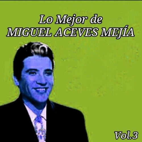 Miguel Aceves Mejia - Lo Mejor de Miguel Aceves Mejía, Vol  3 - 2015