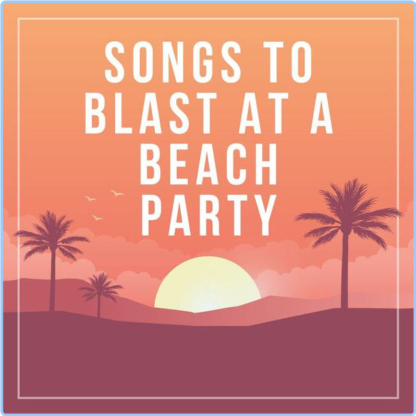 Various Artists - Songs To Blast At A Beach Party (2024) [320 Kbps] G7DGeynz_o