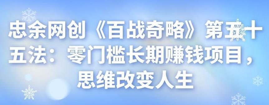 忠余网创《百战奇略》第五十五法：零门槛长期赚钱项目，思维改变人生