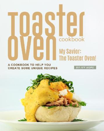 Toaster Oven Cookbook - My Savior - The Toaster Oven! - A Cookbook to Help You Cre...