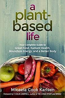 A Plant-Based Life - Your Complete Guide to Great Food, Radiant Health, Boundless ...