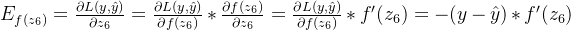 E_{f(z_6)}=\frac{\partial L(y,\hat{y})}{\partial z_6}=\frac{\partial L(y,\hat{y})}{\partial f(z_6)}*\frac{\partial f(z_6)}{\partial z_6}=\frac{\partial L(y,\hat{y})}{\partial f(z_6)}*f'(z_6)=-(y-\hat{y})*f'(z_6)