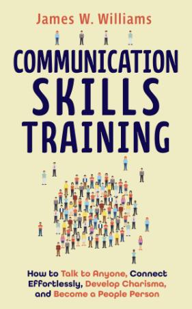 Communication Skills Training - How to Talk to Anyone, Connect Effortlessly, Devel...