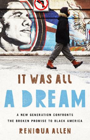 It Was All a Dream  A New Generation Confronts the Broken Promise to Black America by Reniqua Allen