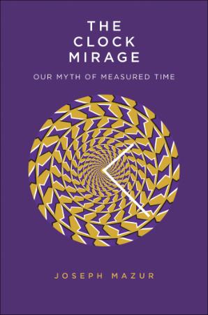 The Clock Mirage - Our Myth of Measured Time