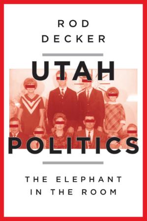 Utah Politics The Elephant in the Room by Decker, Rod
