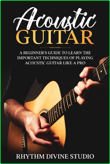 Acoustic Guitar A Beginners Guide To Learn The Important Techniques Of Playing Aco...