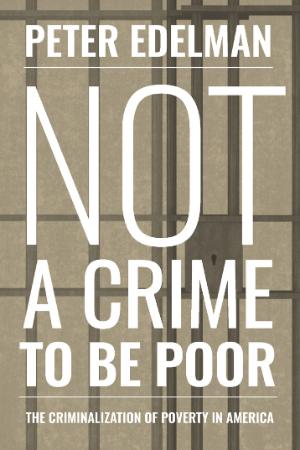 Edelman   Not a Crime to Be Poor; the Criminalization of Poverty in America (2017)