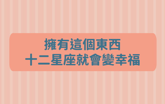 擁有這個東西，十二星座就會變幸福