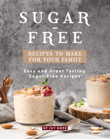 Sugar-Free Recipes to Make for Your Family - Easy and Great Tasting Sugar-Free Rec...