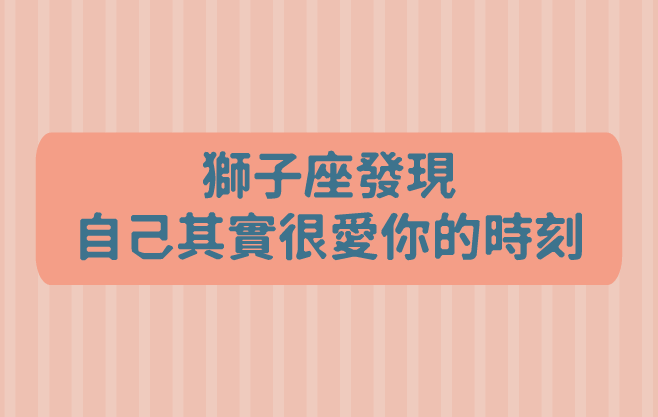 獅子座發現自己其實很愛你的時刻