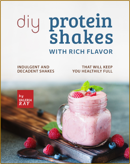 DIY Protein Shakes with Rich Flavor - Indulgent and Decadent Shakes that will Keep...