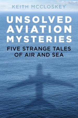 Unsolved Aviation Mysteries - Five Strange Tales of Air and Sea