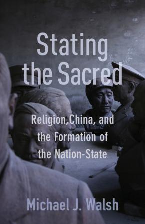 Stating the Sacred - Religion, China, and the Formation of the Nation-State