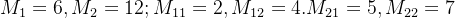 M_1=6,M_2=12;M_{11}=2,M_{12}=4.M_{21}=5,M_{22}=7