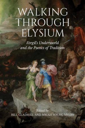 Walking through Elysium - Vergil ' s Underworld and the Poetics of Tradition