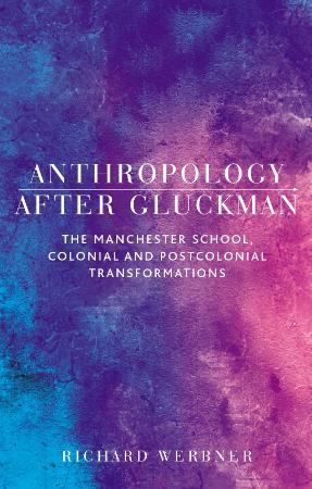 Anthropology After Gluckman - The Manchester School, colonial and postcolonial tra...