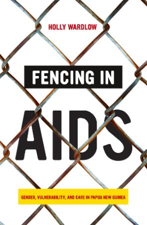 Fencing in AIDS - Gender, Vulnerability, and Care in Papua New Guinea