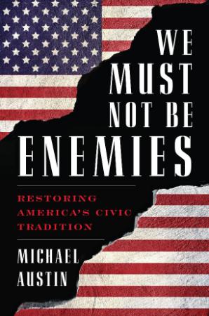 We Must Not Be Enemies Restoring Americas Civic Tradition by Michael Austin